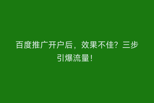 百度推广开户后，效果不佳？三步引爆流量！