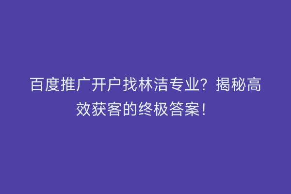 百度推广开户找林洁专业？揭秘高效获客的终极答案！