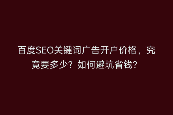 百度SEO关键词广告开户价格，究竟要多少？如何避坑省钱？