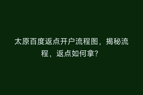 太原百度返点开户流程图,揭秘流程,返点如何拿?