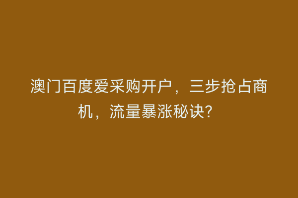 澳门百度爱采购开户，三步抢占商机，流量暴涨秘诀？