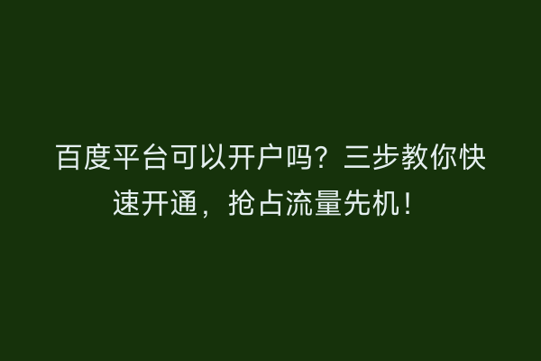 百度平台可以开户吗？三步教你快速开通，抢占流量先机！