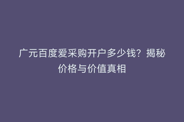 广元百度爱采购开户多少钱？揭秘价格与价值真相