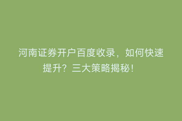 河南证券开户百度收录，如何快速提升？三大策略揭秘！