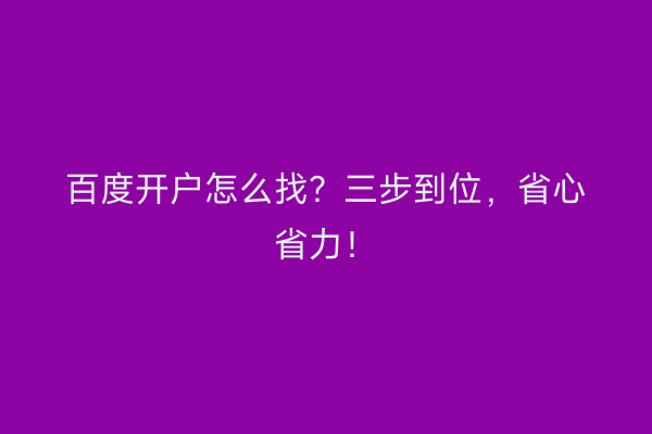 百度开户怎么找？三步到位，省心省力！