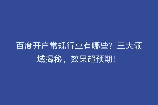 百度开户常规行业有哪些？三大领域揭秘，效果超预期！