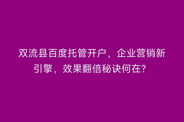 双流县百度托管开户，企业营销新引擎，效果翻倍秘诀何在？