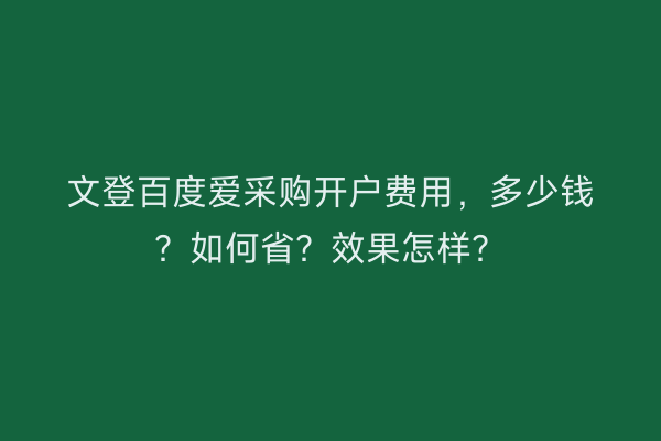 文登百度爱采购开户费用，多少钱？如何省？效果怎样？