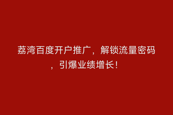 荔湾百度开户推广，解锁流量密码，引爆业绩增长！