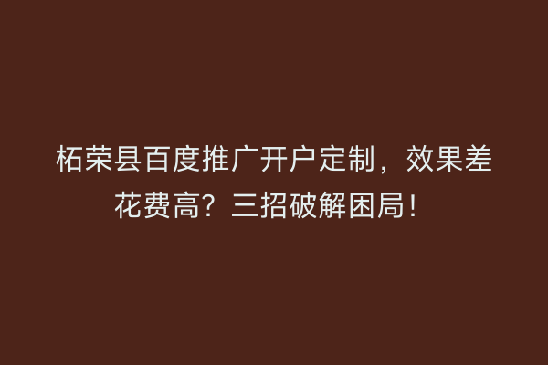 柘荣县百度推广开户定制，效果差花费高？三招破解困局！