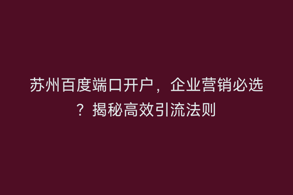 苏州百度端口开户,企业营销必选?揭秘高效引流法则