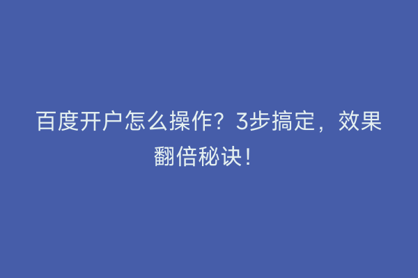 百度开户怎么操作？3步搞定，效果翻倍秘诀！