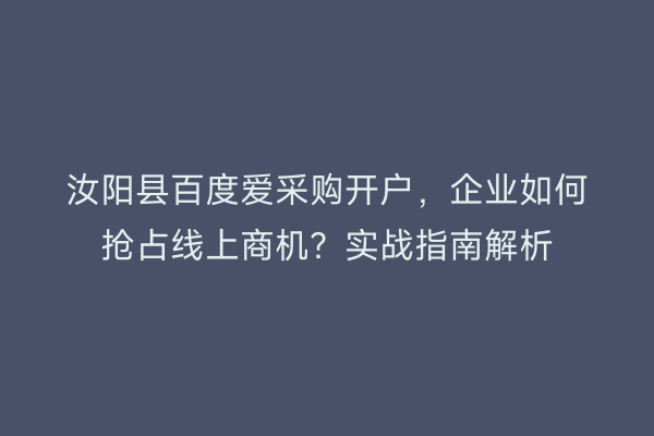 汝阳县百度爱采购开户,企业如何抢占线上商机?实战指南解析
