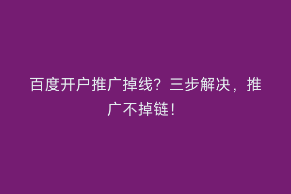 百度开户推广掉线？三步解决，推广不掉链！
