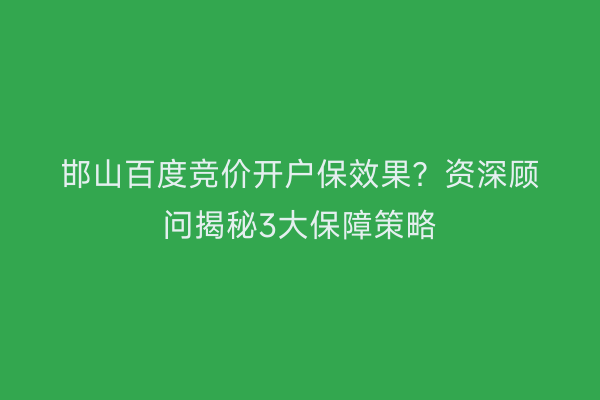 邯山百度竞价开户保效果？资深顾问揭秘3大保障策略