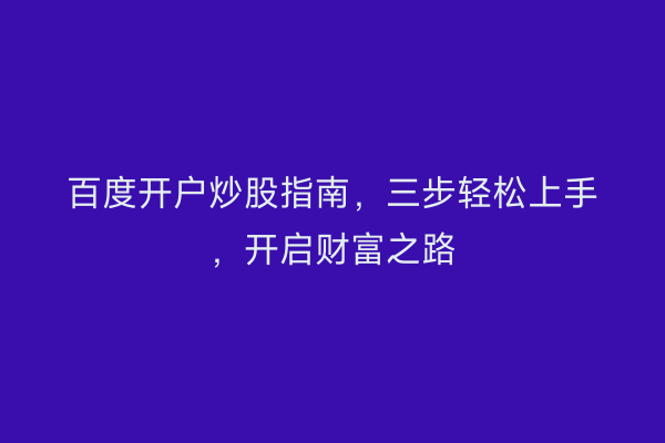 百度开户炒股指南,三步轻松上手,开启财富之路