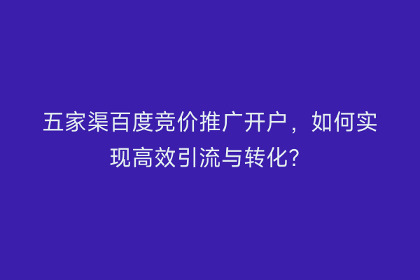 五家渠百度竞价推广开户，如何实现高效引流与转化？