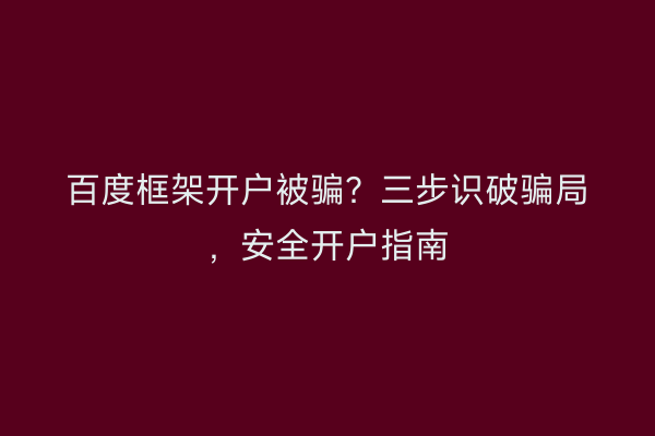 百度框架开户被骗？三步识破骗局，安全开户指南