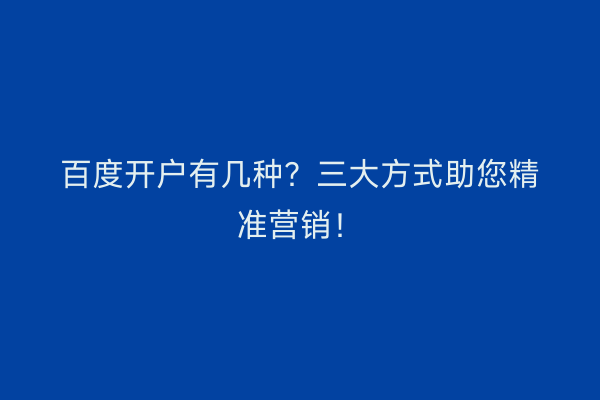 百度开户有几种？三大方式助您精准营销！