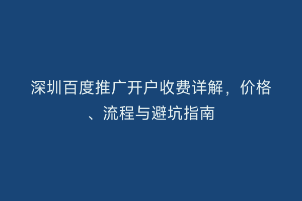 深圳百度推广开户收费详解,价格、流程与避坑指南