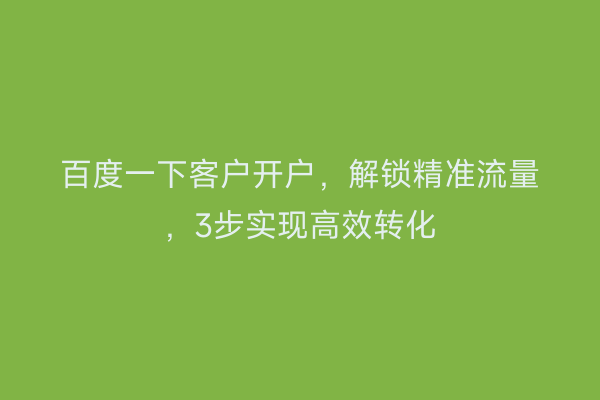 百度一下客户开户，解锁精准流量，3步实现高效转化