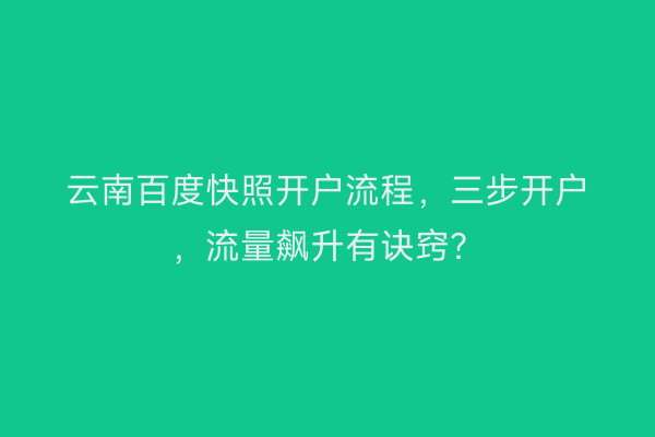 云南百度快照开户流程，三步开户，流量飙升有诀窍？