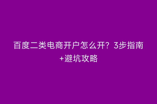 百度二类电商开户怎么开?3步指南+避坑攻略
