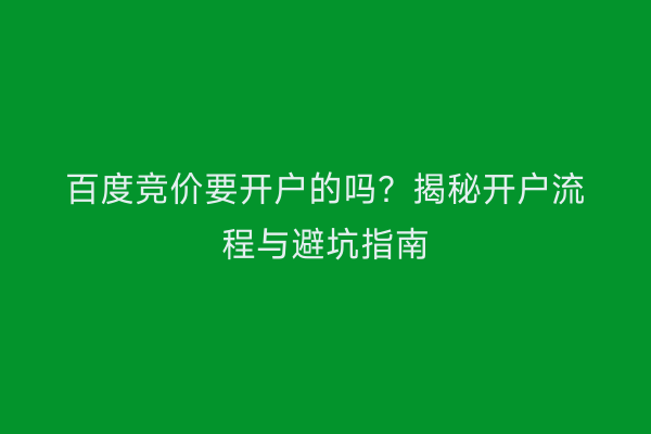 百度竞价要开户的吗?揭秘开户流程与避坑指南