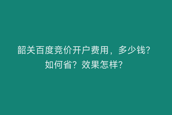 韶关百度竞价开户费用，多少钱？如何省？效果怎样？