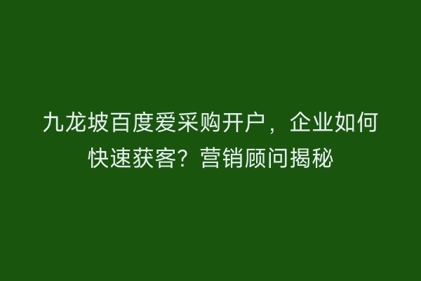九龙坡百度爱采购开户,企业如何快速获客?营销顾问揭秘