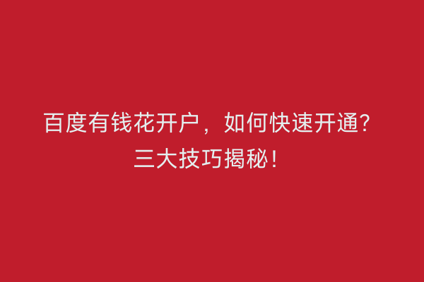 百度有钱花开户，如何快速开通？三大技巧揭秘！