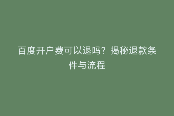 百度开户费可以退吗？揭秘退款条件与流程
