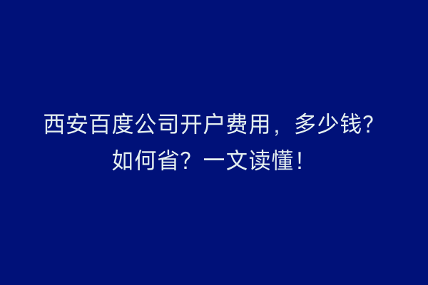 西安百度公司开户费用,多少钱?如何省?一文读懂!