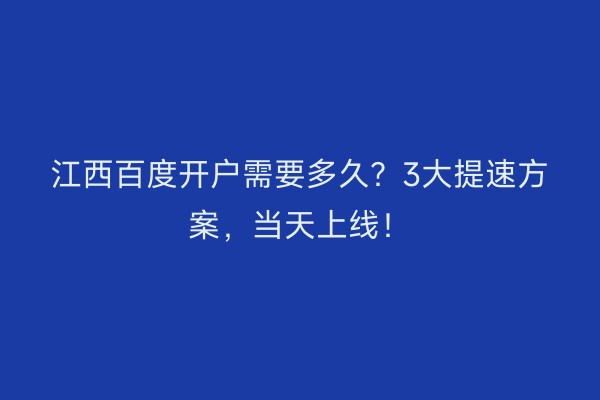 江西百度开户需要多久？3大提速方案，当天上线！