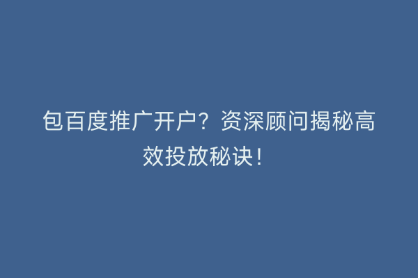 包百度推广开户？资深顾问揭秘高效投放秘诀！