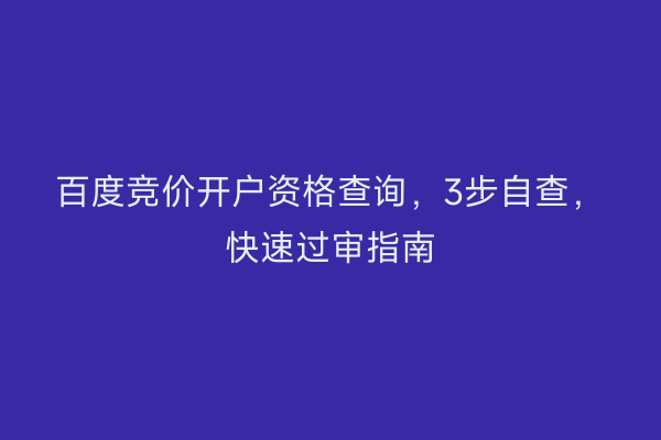 百度竞价开户资格查询，3步自查，快速过审指南