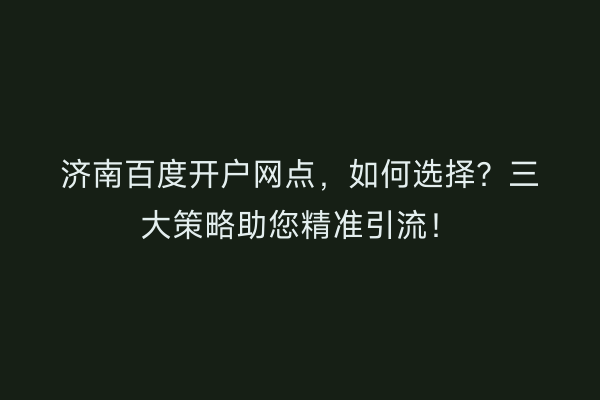 济南百度开户网点，如何选择？三大策略助您精准引流！