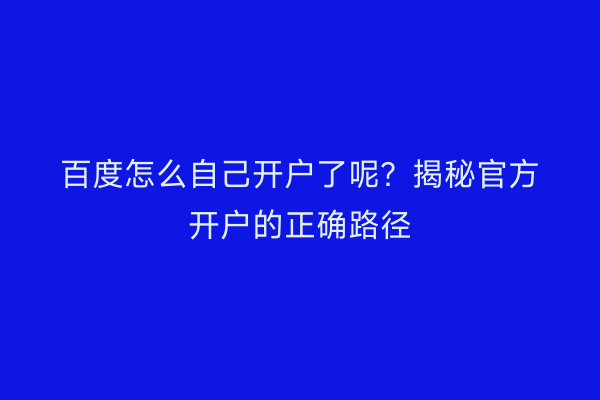 百度怎么自己开户了呢？揭秘官方开户的正确路径