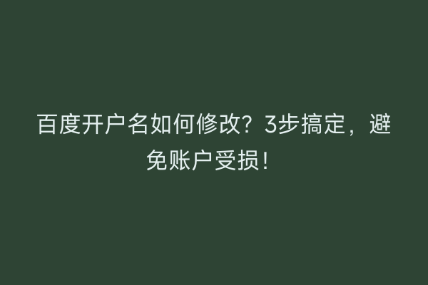 百度开户名如何修改？3步搞定，避免账户受损！