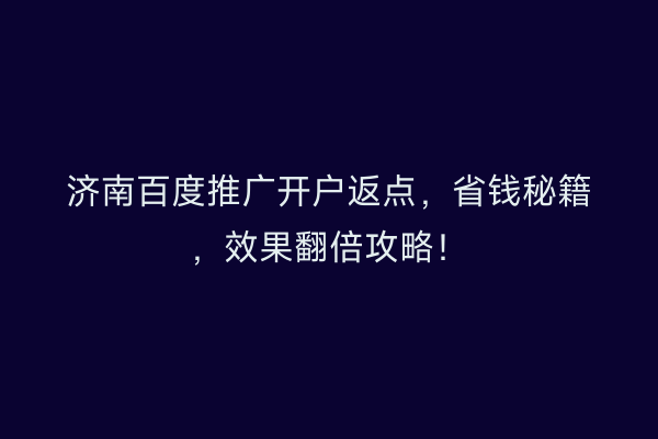 济南百度推广开户返点，省钱秘籍，效果翻倍攻略！
