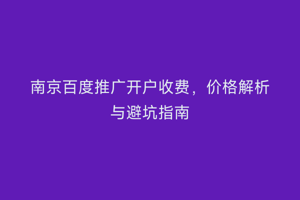 南京百度推广开户收费,价格解析与避坑指南