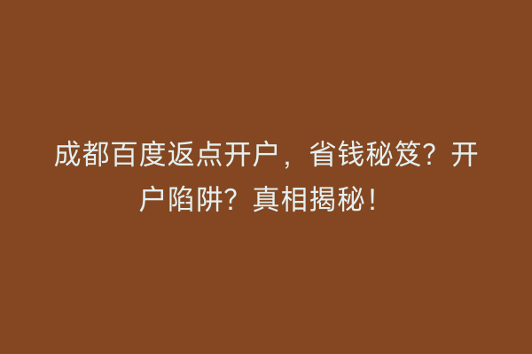 成都百度返点开户，省钱秘笈？开户陷阱？真相揭秘！