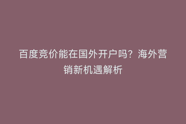 百度竞价能在国外开户吗？海外营销新机遇解析