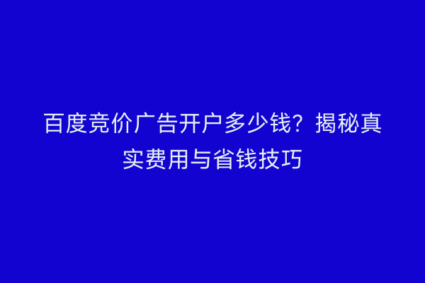 百度竞价广告开户多少钱？揭秘真实费用与省钱技巧