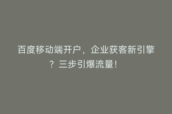 百度移动端开户，企业获客新引擎？三步引爆流量！