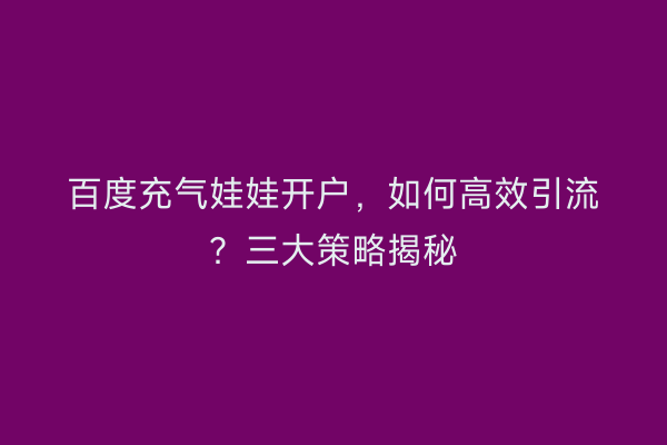 百度充气娃娃开户，如何高效引流？三大策略揭秘