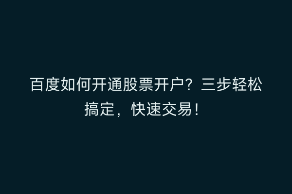 百度如何开通股票开户？三步轻松搞定，快速交易！