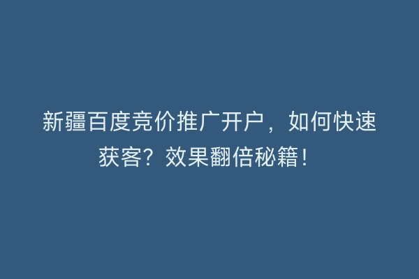新疆百度竞价推广开户，如何快速获客？效果翻倍秘籍！