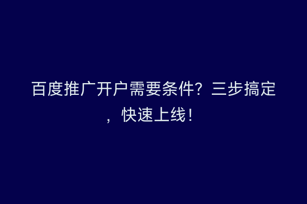 百度推广开户需要条件？三步搞定，快速上线！