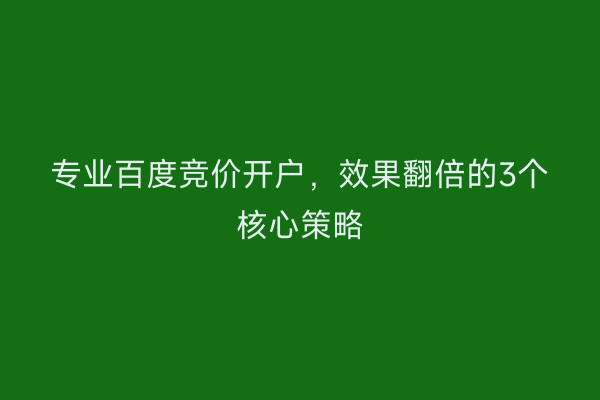 专业百度竞价开户，效果翻倍的3个核心策略